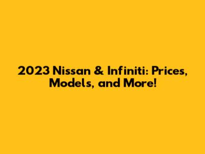 2023 Nissan & Infiniti: Prices, Models, and More!
