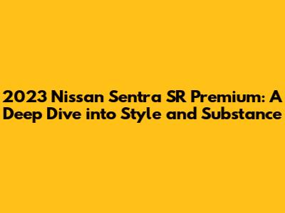 2023 Nissan Sentra SR Premium: A Deep Dive into Style and Substance