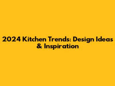 2024 Kitchen Trends: Design Ideas & Inspiration