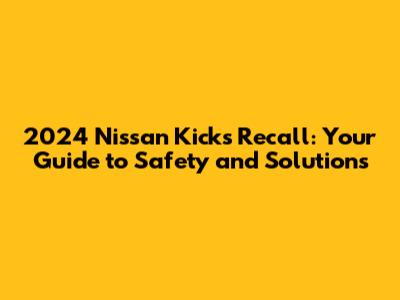 2024 Nissan Kicks Recall: Your Guide to Safety and Solutions