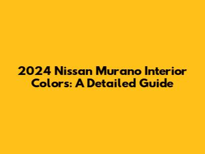 2024 Nissan Murano Interior Colors: A Detailed Guide