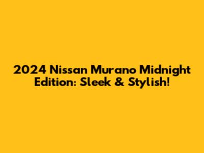 2024 Nissan Murano Midnight Edition: Sleek & Stylish!