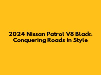 2024 Nissan Patrol V8 Black: Conquering Roads in Style