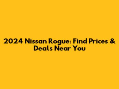2024 Nissan Rogue: Find Prices & Deals Near You