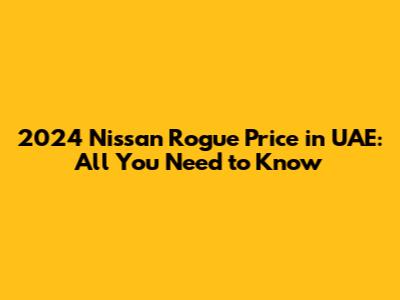 2024 Nissan Rogue Price in UAE: All You Need to Know