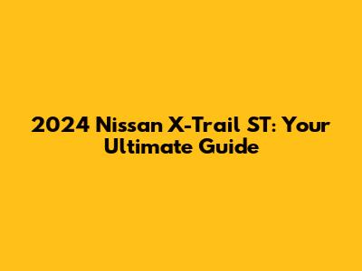 2024 Nissan X-Trail ST: Your Ultimate Guide