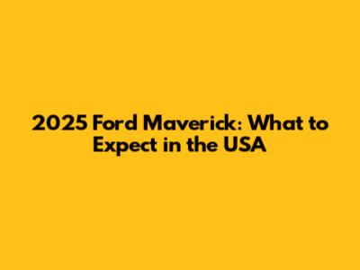 2025 Ford Maverick: What to Expect in the USA