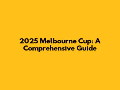 2025 Melbourne Cup: A Comprehensive Guide