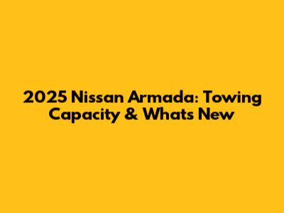 2025 Nissan Armada: Towing Capacity & What's New