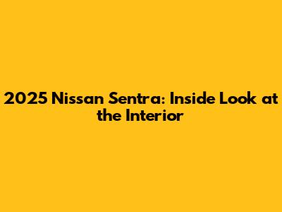 2025 Nissan Sentra: Inside Look at the Interior