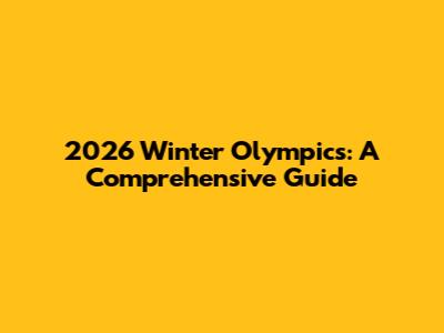 2026 Winter Olympics: A Comprehensive Guide