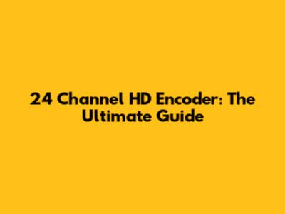 24 Channel HD Encoder: The Ultimate Guide