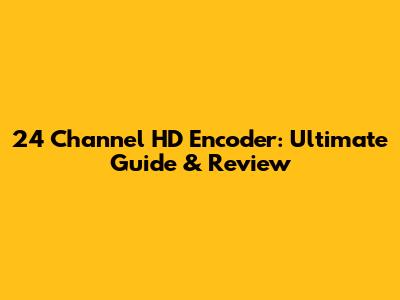 24 Channel HD Encoder: Ultimate Guide & Review
