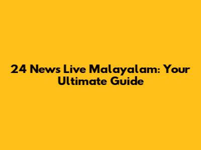 24 News Live Malayalam: Your Ultimate Guide