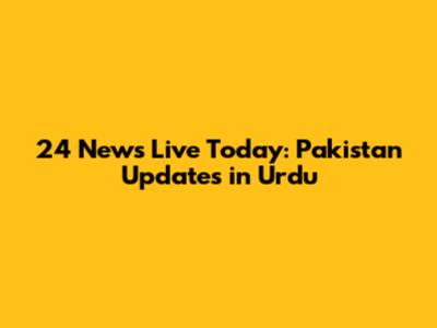 24 News Live Today: Pakistan Updates in Urdu