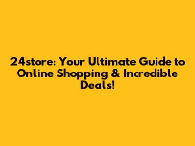24store: Your Ultimate Guide to Online Shopping & Incredible Deals!