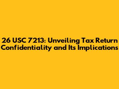 26 USC 7213: Unveiling Tax Return Confidentiality and Its Implications