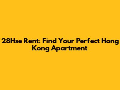 28Hse Rent: Find Your Perfect Hong Kong Apartment