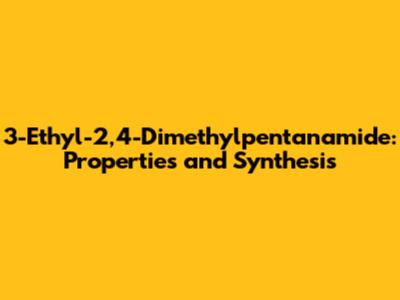 3-Ethyl-2,4-Dimethylpentanamide: Properties and Synthesis