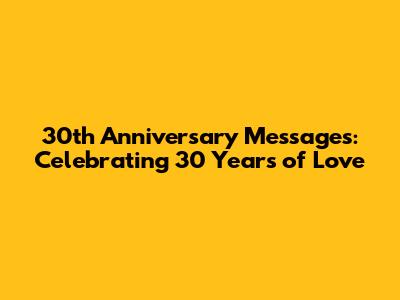 30th Anniversary Messages: Celebrating 30 Years of Love