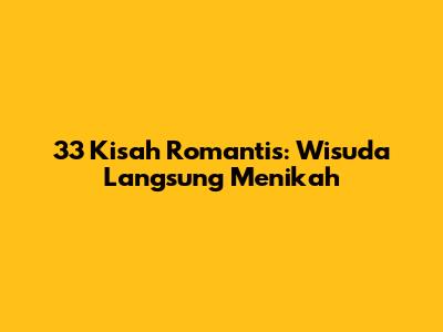 33 Kisah Romantis: Wisuda Langsung Menikah