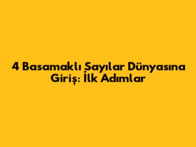 4 Basamaklı Sayılar Dünyasına Giriş: İlk Adımlar