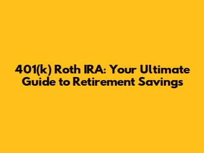 401(k) Roth IRA: Your Ultimate Guide to Retirement Savings
