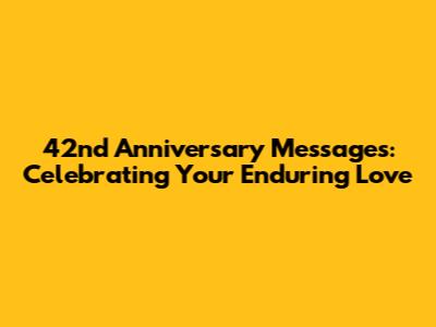 42nd Anniversary Messages: Celebrating Your Enduring Love