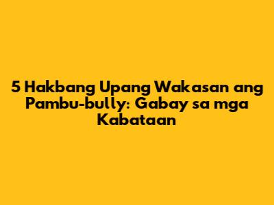 5 Hakbang Upang Wakasan ang Pambu-bully: Gabay sa mga Kabataan