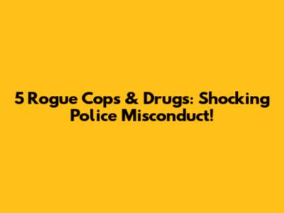 5 Rogue Cops & Drugs: Shocking Police Misconduct!
