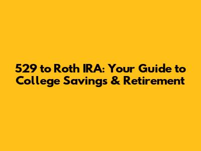 529 to Roth IRA: Your Guide to College Savings & Retirement