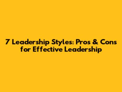 7 Leadership Styles: Pros & Cons for Effective Leadership