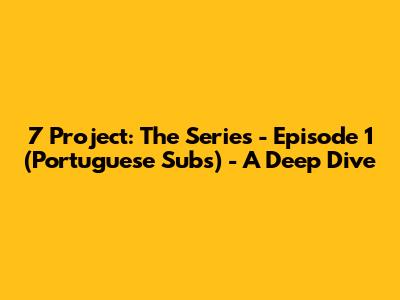 7 Project: The Series - Episode 1 (Portuguese Subs) - A Deep Dive