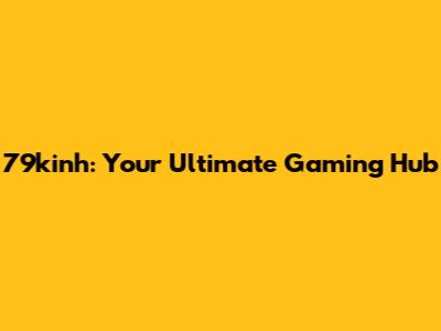 79kinh: Your Ultimate Gaming Hub