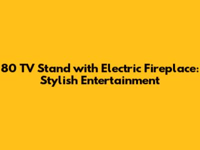 80" TV Stand with Electric Fireplace: Stylish Entertainment