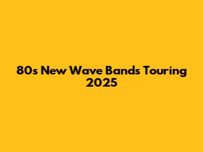 80s New Wave Bands Touring 2025