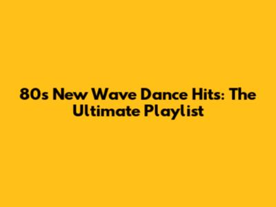 80s New Wave Dance Hits: The Ultimate Playlist
