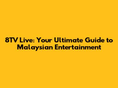 8TV Live: Your Ultimate Guide to Malaysian Entertainment