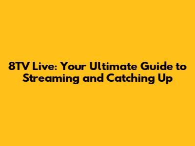 8TV Live: Your Ultimate Guide to Streaming and Catching Up