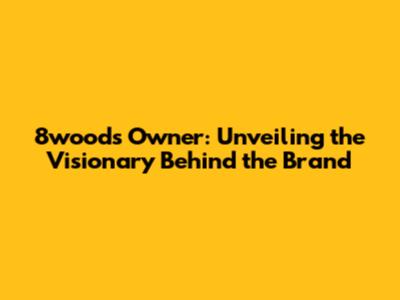 8wood's Owner: Unveiling the Visionary Behind the Brand