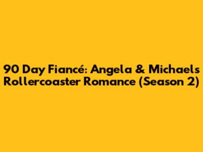 90 Day Fiancé: Angela & Michael's Rollercoaster Romance (Season 2)