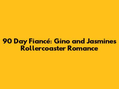 90 Day Fiancé: Gino and Jasmine's Rollercoaster Romance