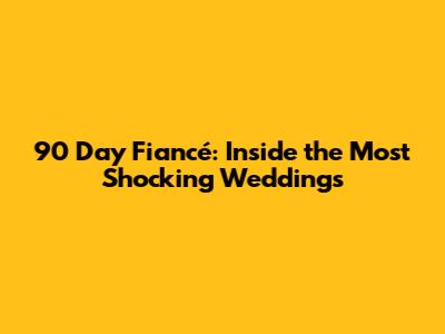 90 Day Fiancé: Inside the Most Shocking Weddings