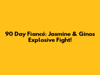 90 Day Fiancé: Jasmine & Gino's Explosive Fight!
