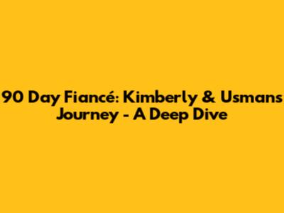 90 Day Fiancé: Kimberly & Usman's Journey - A Deep Dive