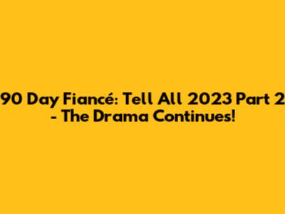 90 Day Fiancé: Tell All 2023 Part 2 - The Drama Continues!