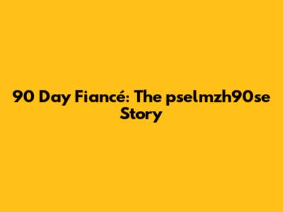 90 Day Fiancé: The pselmzh90se Story