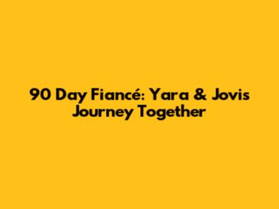 90 Day Fiancé: Yara & Jovi's Journey Together