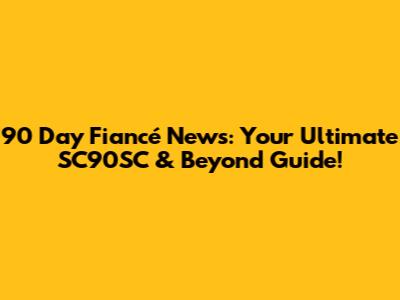 90 Day Fiancé News: Your Ultimate SC90SC & Beyond Guide!