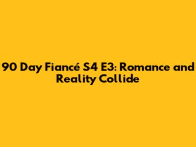 90 Day Fiancé S4 E3: Romance and Reality Collide